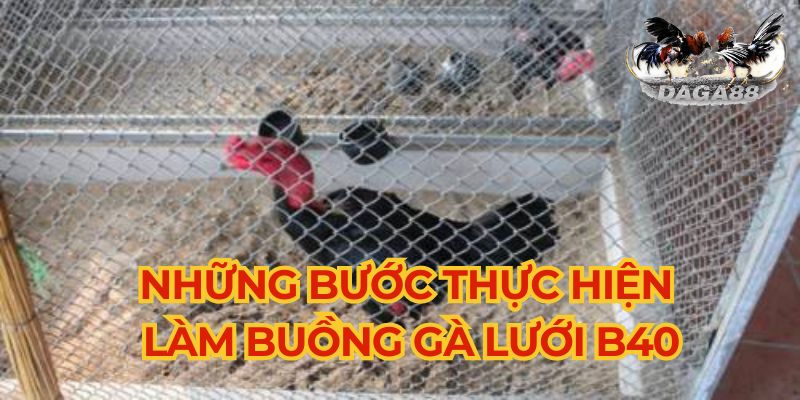 Những bước cần thực hiện khi làm chuồng gà bằng lưới B40