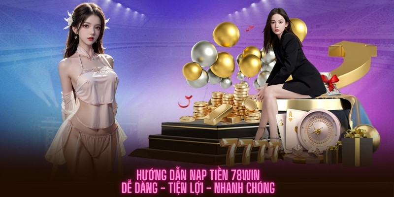 Hướng Dẫn Nạp Tiền 78win - Dễ Dàng, Tiện Lợi, Nhanh Chóng